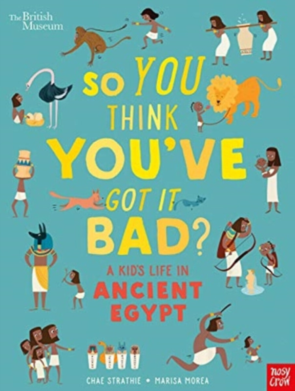 British Museum: So You Think You've Got It Bad? A Kid's Life in Ancient Egypt - Chae Strathie