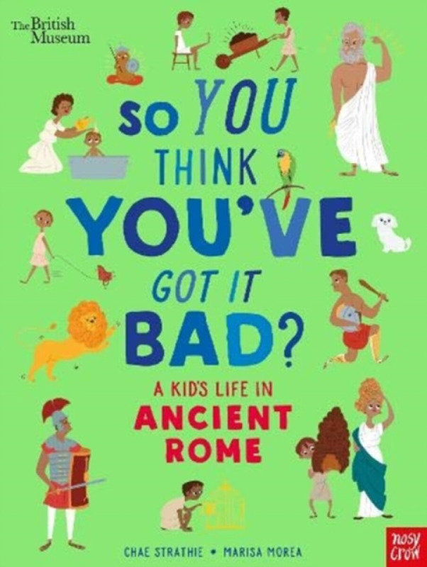 British Museum: So You Think You've Got It Bad? A Kid's Life in Ancient Rome - Chae Strathie