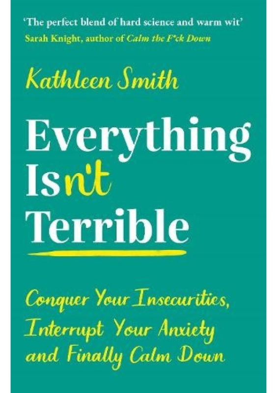 Everything Isn’t Terrible, Conquer Your Insecurities, Interrupt Your Anxiety and Finally Calm Down Profile Books Ltd