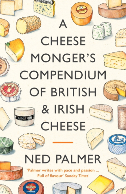 A Cheesemonger's Compendium of British & Irish Cheese - Ned Palmer
