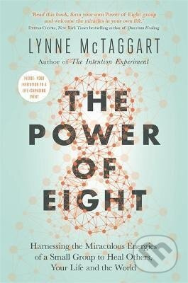 The Power of Eight : Harnessing the Miraculous Energies of a Small Group to Heal Others, Your Life and the World