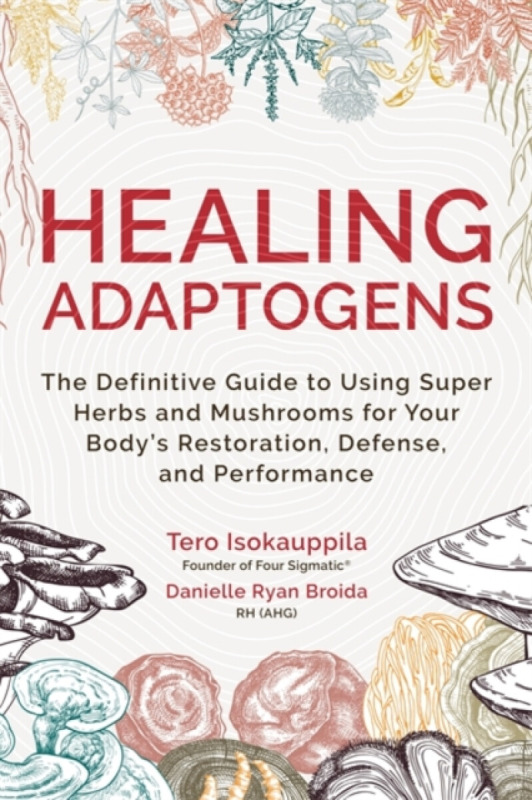 Healing Adaptogens (The Definitive Guide to Using Super Herbs and Mushrooms for Your Body’s Restoration, Defence and Performance)