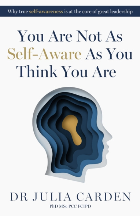 Practical Inspiration Publishing You Are Not As Self-Aware As You Think You Are - Carden, Dr. Julia, PhD, MSc, PCC, FCIPD