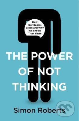 The Power of Not Thinking (How Our Bodies Learn and Why We Should Trust Them) - kniha z kategorie Podnikání