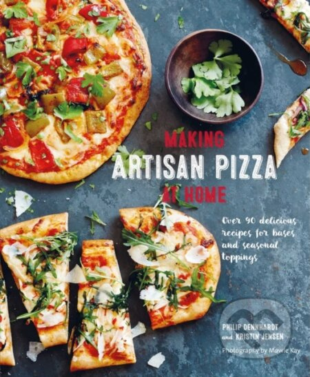 Making Artisan Pizza at Home (Over 90 Delicious Recipes for Bases and Seasonal Toppings)