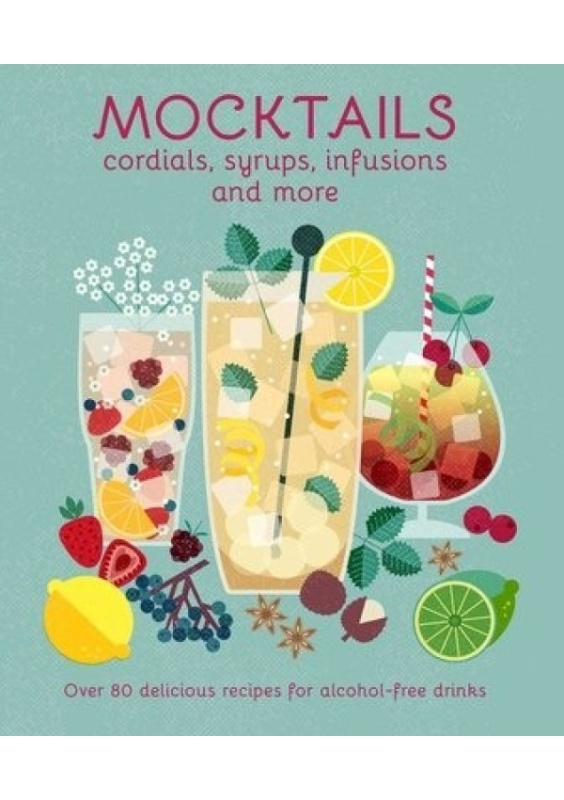 Mocktails, Cordials, Syrups, Infusions and more, Over 80 Delicious Recipes for Alcohol-Free Drinks Ryland, Peters & Small Ltd