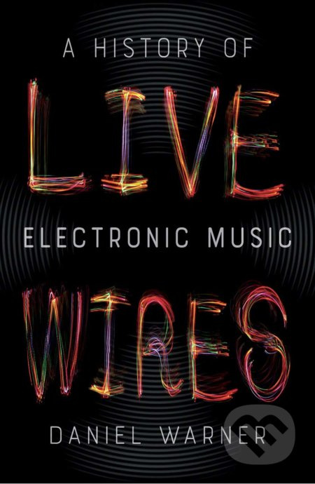 Live Wires (A History of Electronic Music) - Daniel Warner - kniha z kategorie Hudba