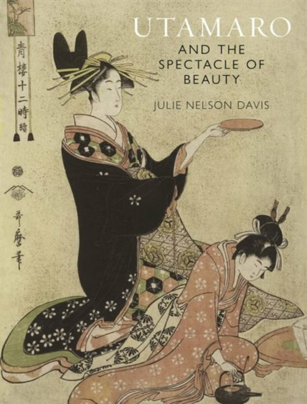 Utamaro and the Spectacle of Beauty â€“ Revised and Expanded Second Edition - Julie Nelson Davis