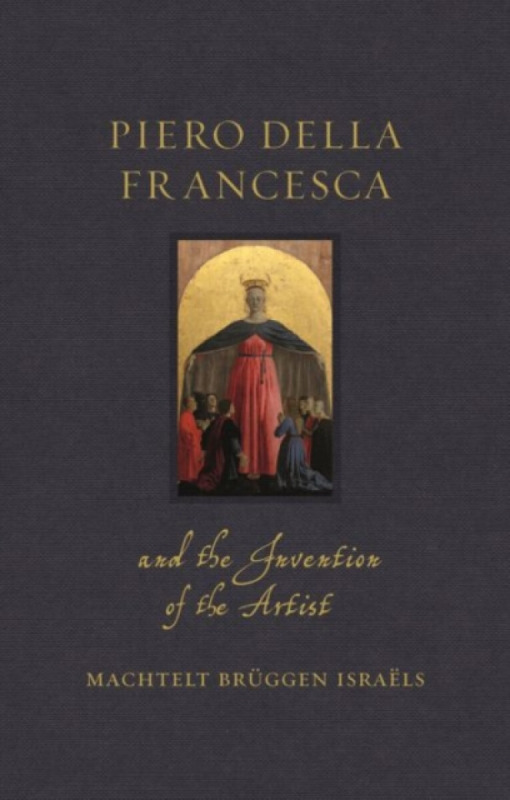 Piero della Francesca and the Invention of the Artist - Machtelt BrÃ¼gge IsraÃ«ls