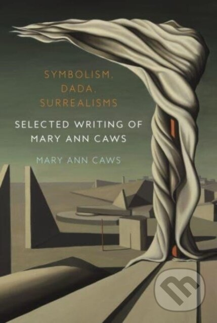 Symbolism, Dada, Surrealisms (Selected Writing of Mary Ann Caws)