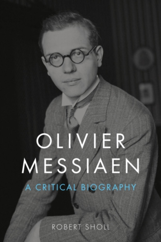 Olivier Messiaen – A Critical Biography - Robert Sholl