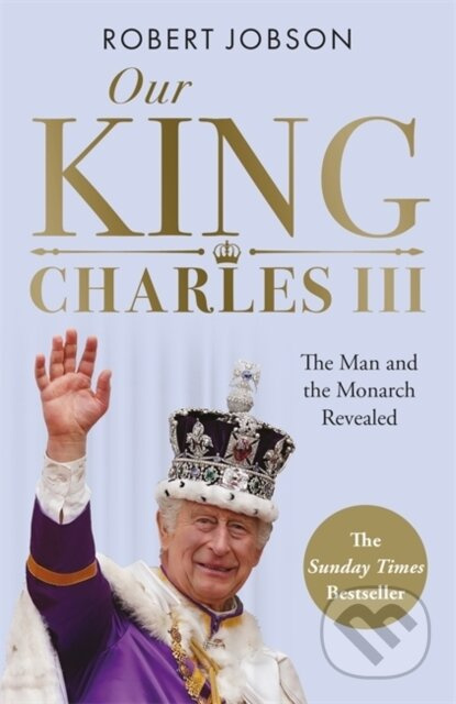 Our King: Charles III (The Man and the Monarch Revealed - Commemorate the historic coronation of the new King) - kniha z kategorie Životopisy,…