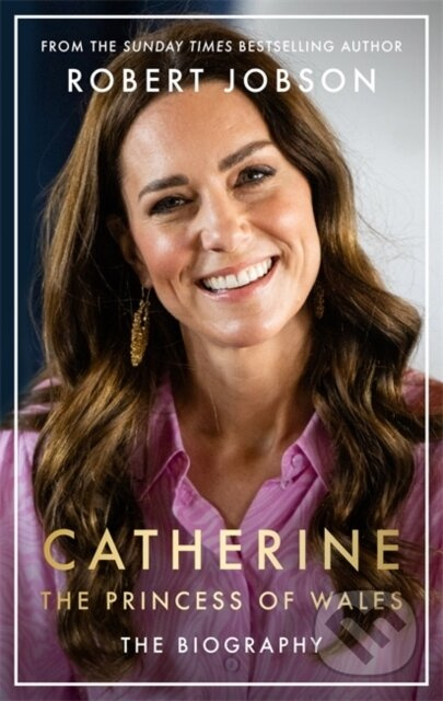 Catherine, the Princess of Wales: The Biography (THE INSTANT SUNDAY TIMES NO.1 BESTSELLER - The Royal Gift of the Year)