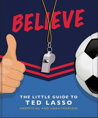 Believe - The Little Guide to Ted Lasso Headline Publishing Group