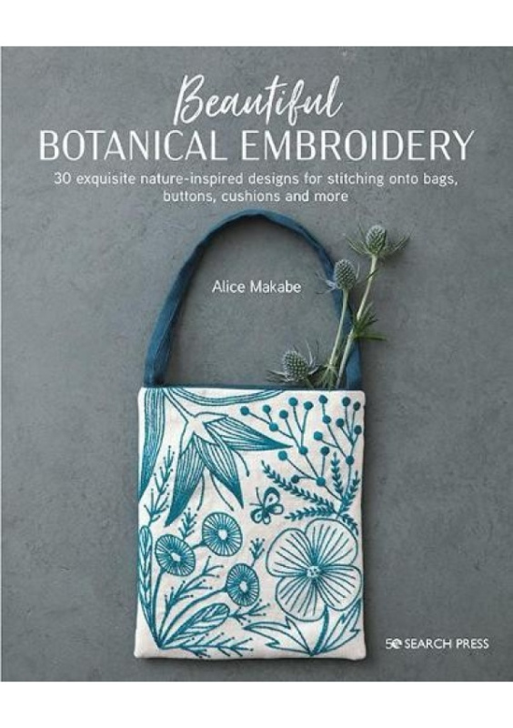 Beautiful Botanical Embroidery, 30 Exquisite Nature-Inspired Designs for Stitching onto Bags, Buttons, Cushions and More SEARCH PRESS LTD