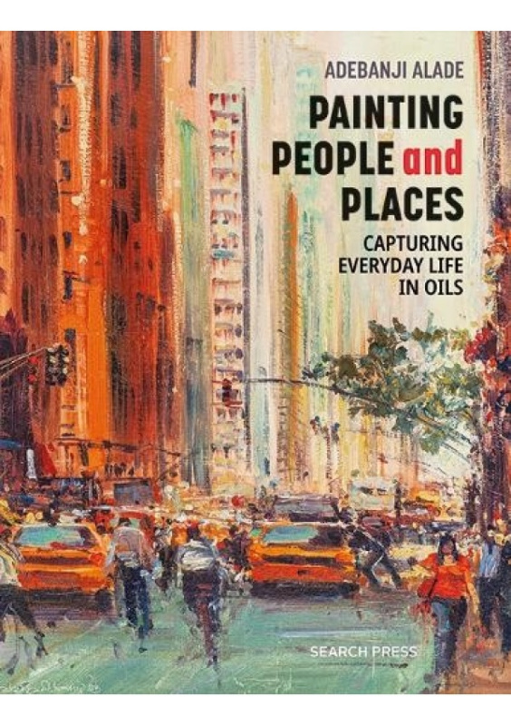 Painting People and Places, Capturing Everyday Life in Oils SEARCH PRESS LTD