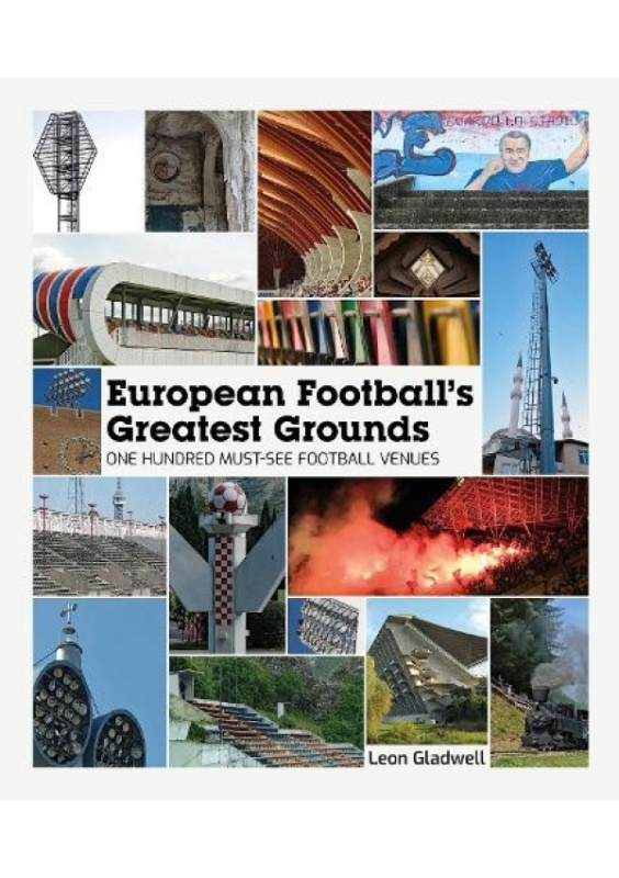 European Football's Greatest Grounds, One Hundred Must-See Football Venues Pitch Publishing Ltd