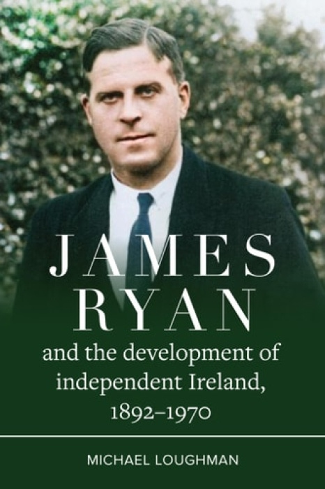 Four Courts Press Ltd James Ryan and the Development of Independent Ireland, 1872-1970 - Loughman, Michael