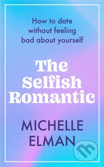 The Selfish Romantic (How to date without feeling bad about yourself) - kniha z kategorie Humanitní a společenské vědy