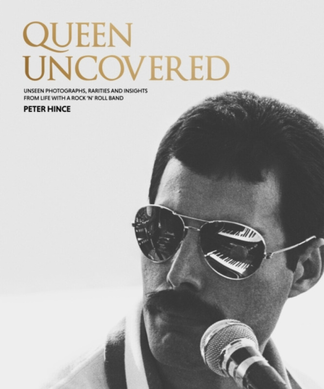 Queen Uncovered (Unseen photographs, rarities and insights from life with a rock 'n' roll band) - Peter Hince