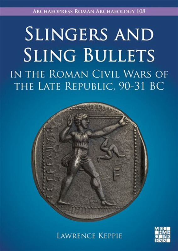 Slingers and Sling Bullets in the Roman Civil Wars of the Late Republic, 90-31 BC - Lawrence Keppie