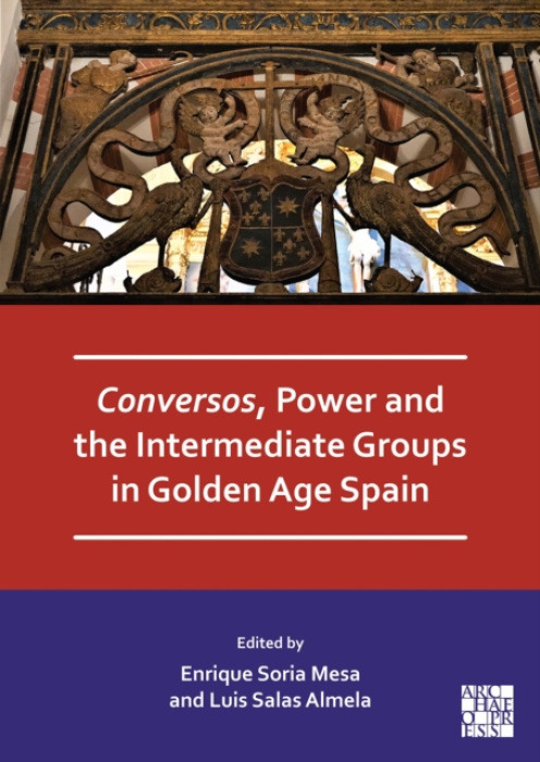 Archaeopress Conversos, Power and the Intermediate Groups in Golden Age Spain