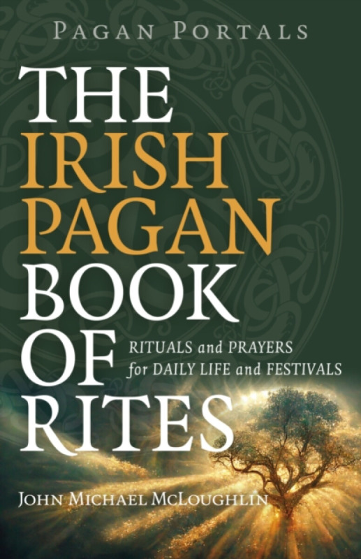 Pagan Portals – The Irish Pagan Book of Rites – Rituals and Prayers for Daily Life and Festivals - John Mcloughlin