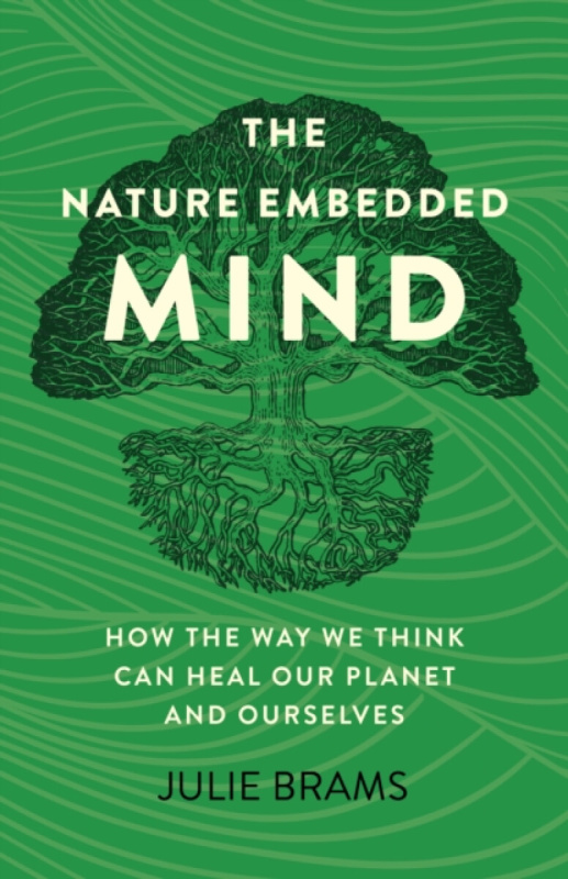 Nature Embedded Mind, The â€“ How the Way We Think Can Heal Our Planet and Ourselves - Julie Brams
