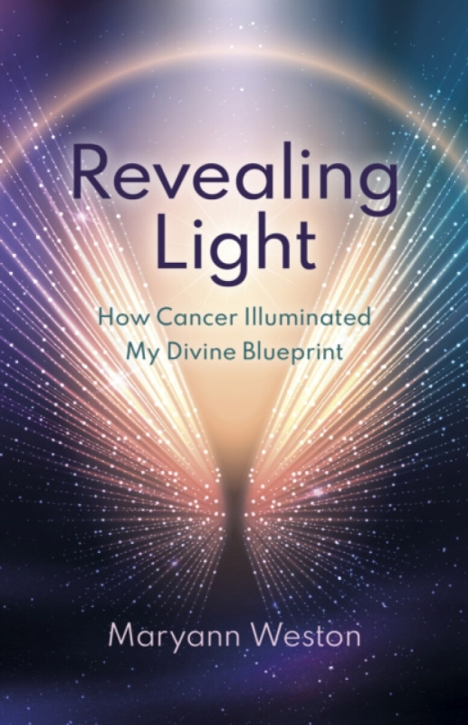 Revealing Light â€“ How Cancer Illuminated My Divine Blueprint - Maryann Weston
