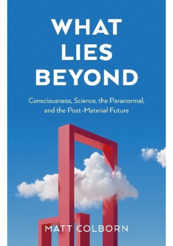 What Lies Beyond, Consciousness, Science, the Paranormal, and the Post-Material Future Collective Ink