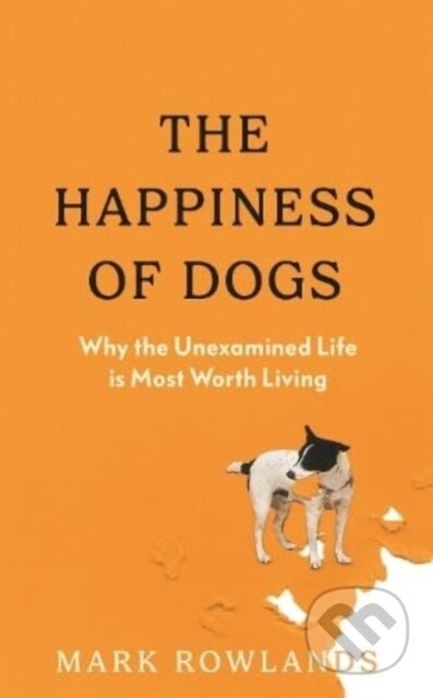 The Happiness of Dogs (Why the Unexamined Life Is Most Worth Living) - kniha z kategorie Filozofie