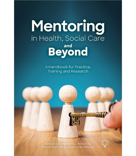 Mentoring in Health, Social Care and Beyond, A Handbook for Practice, Training and Research Pavilion Publishing and Media Ltd