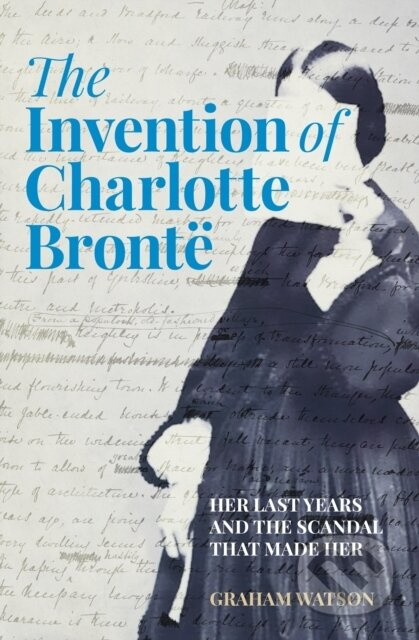 The Invention of Charlotte Bronte (Her Last Years and the Scandal That Made Her) - kniha z kategorie Historie
