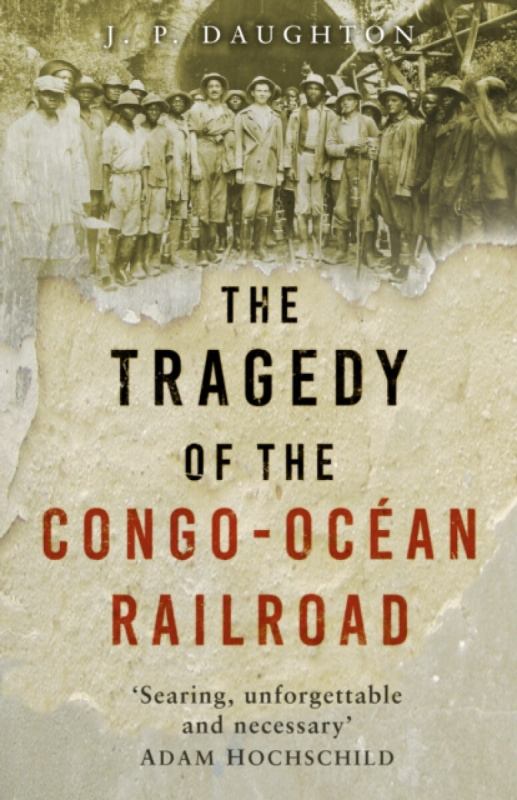 The Tragedy of the Congo-OcÃ©an Railroad - J. P. Daughton