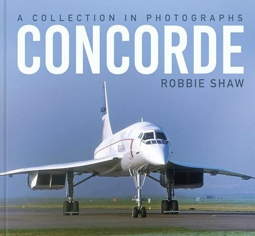 Concorde, A Collection in Photographs The History Press Ltd