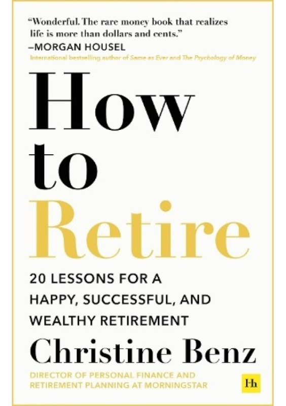 How to Retire, 20 lessons for a happy, successful, and wealthy retirement Harriman House Publishing