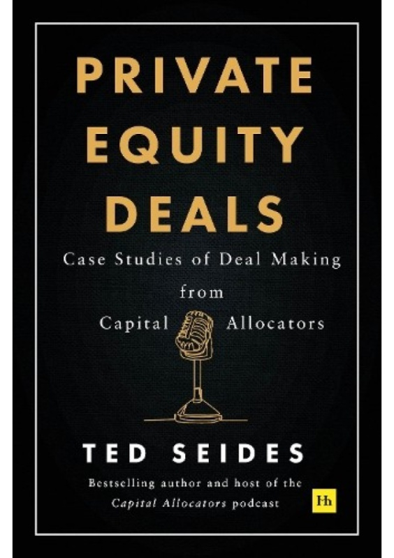 Private Equity Deals, Case Studies of Dealmaking from Capital Allocators Harriman House Publishing