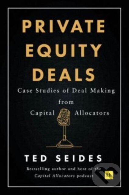 Private Equity Deals, Case Studies of Dealmaking from Capital Allocators Harriman House Publishing
