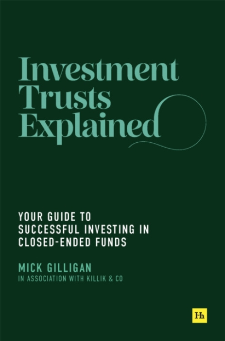 Investment Trusts Explained, Your Guide to Successful Investing in Closed Ended Funds Harriman House Publishing