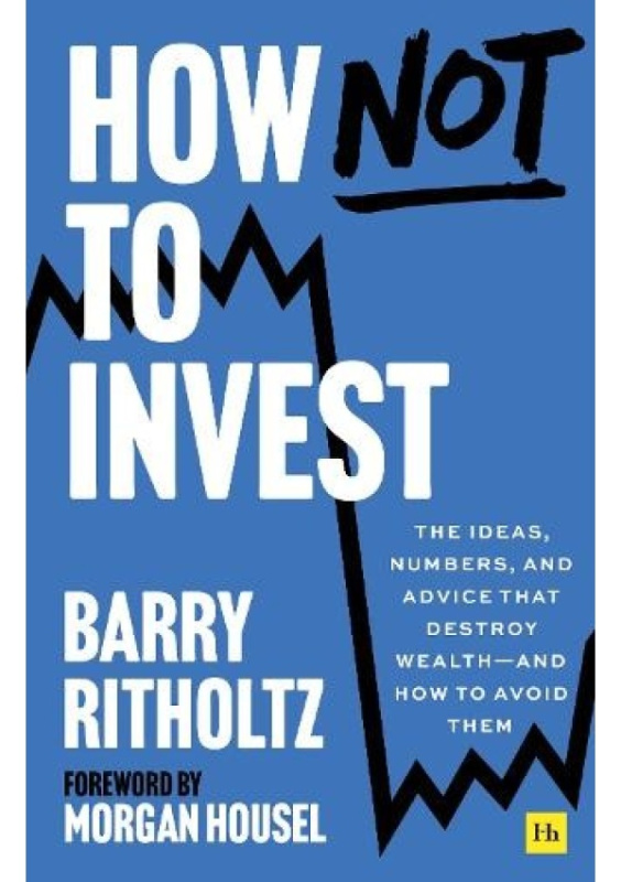How Not to Invest, The ideas, numbers, and advice that destroy wealth—and how to avoid them Harriman House Publishing