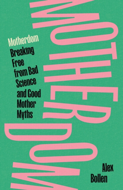 Motherdom (Breaking Free from Bad Science and Good Mother Myths) - Alex Bollen