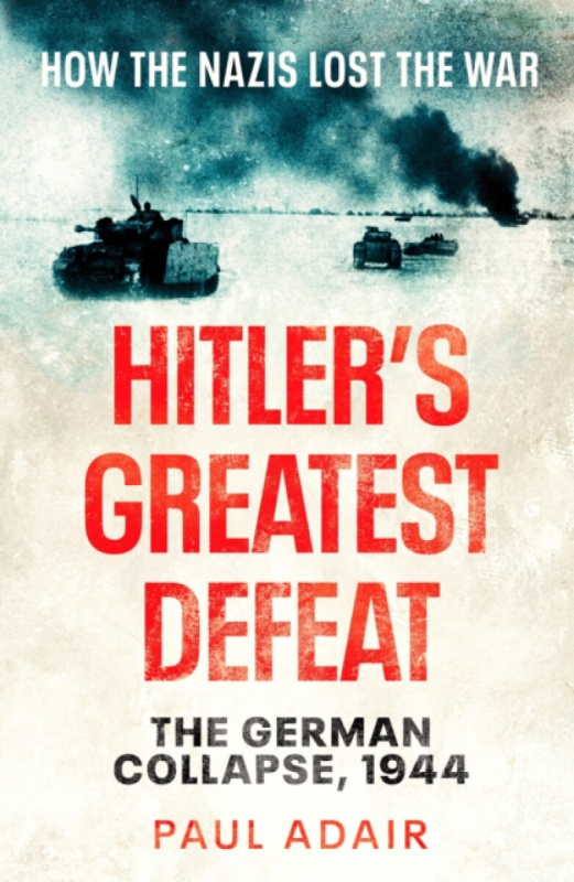 Hitler's Greatest Defeat (The German Collapse, 1944) - Paul Adair