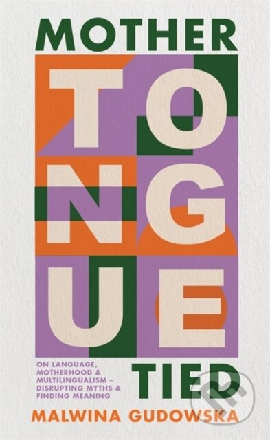 Mother Tongue Tied (On Language, Motherhood & Multilingualism – Disrupting Myths & Finding Meaning) - kniha z kategorie Humanitní a společenské vědy