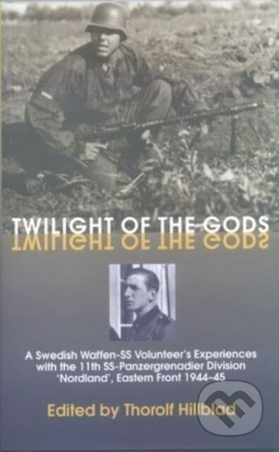 Twilight of the Gods (A Swedish Waffen-SS Volunteer's Experiences with the 11th SS-Panzergrenadier Division 'Nordland', Eastern Front 1944-45) -…
