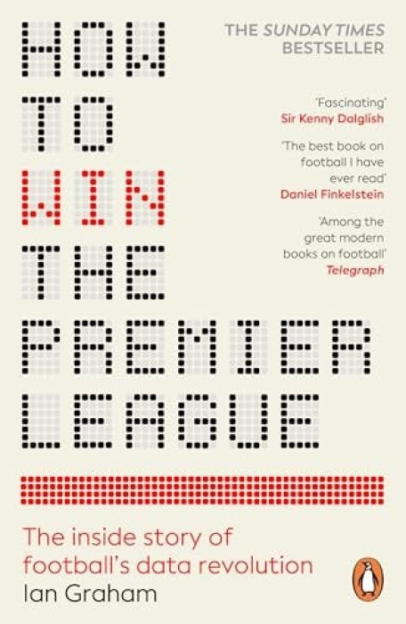 How to Win the Premier League, The Inside Story of FootballÂ’s Data Revolution Cornerstone