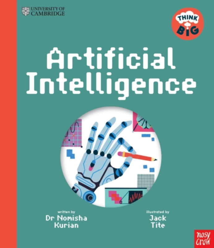 Nosy Crow Ltd University of Cambridge: Think Big: Artificial Intelligence - Kurian, Dr Nomisha