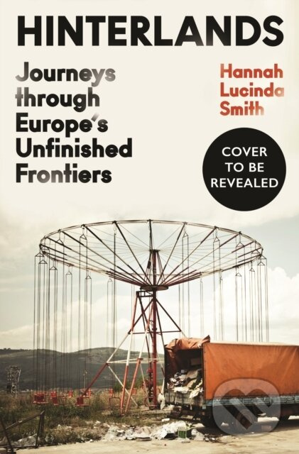 Hinterlands : Journeys through Europe’s Unfinished Frontiers