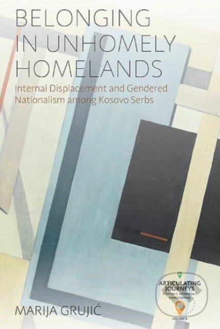 Belonging in Unhomely Homelands (Internal Displacement and Gendered Nationalism among Kosovo Serbs) - kniha z kategorie Historie