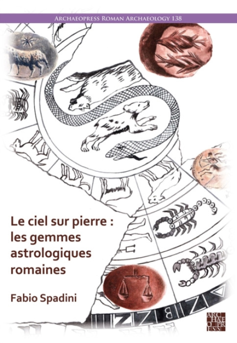 Archaeopress Publishing Ltd Le ciel sur pierre : les gemmes astrologiques romaines (Ier s. av. J.-C. - IVe s. apr. J.-C.) - Spadini, Fabio