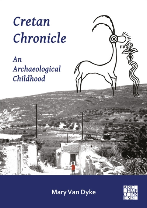 Archaeopress Publishing Ltd Cretan Chronicle: An Archaeological Childhood - Dyke, Mary Van